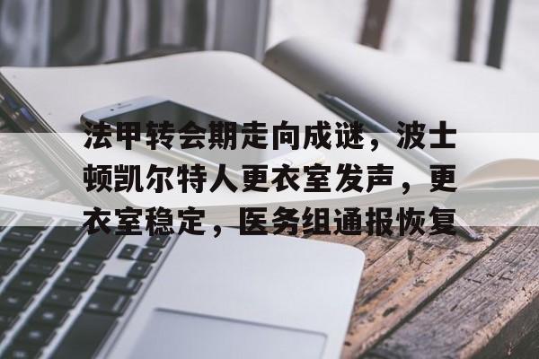 Kaiyun开云APP下载-法甲转会期走向成谜，波士顿凯尔特人更衣室发声，更衣室稳定，医务组通报恢复的简单介绍